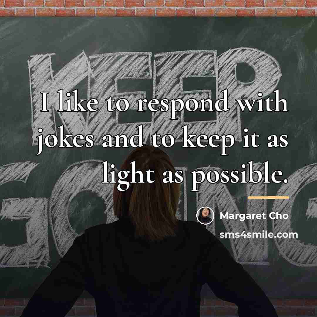 “I like to respond with jokes and to keep it…” quote by Margaret Cho