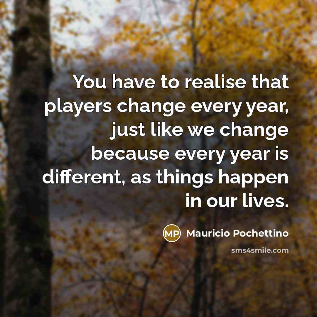 “You have to realise that players change every year, just…” quote by Mauricio Pochettino