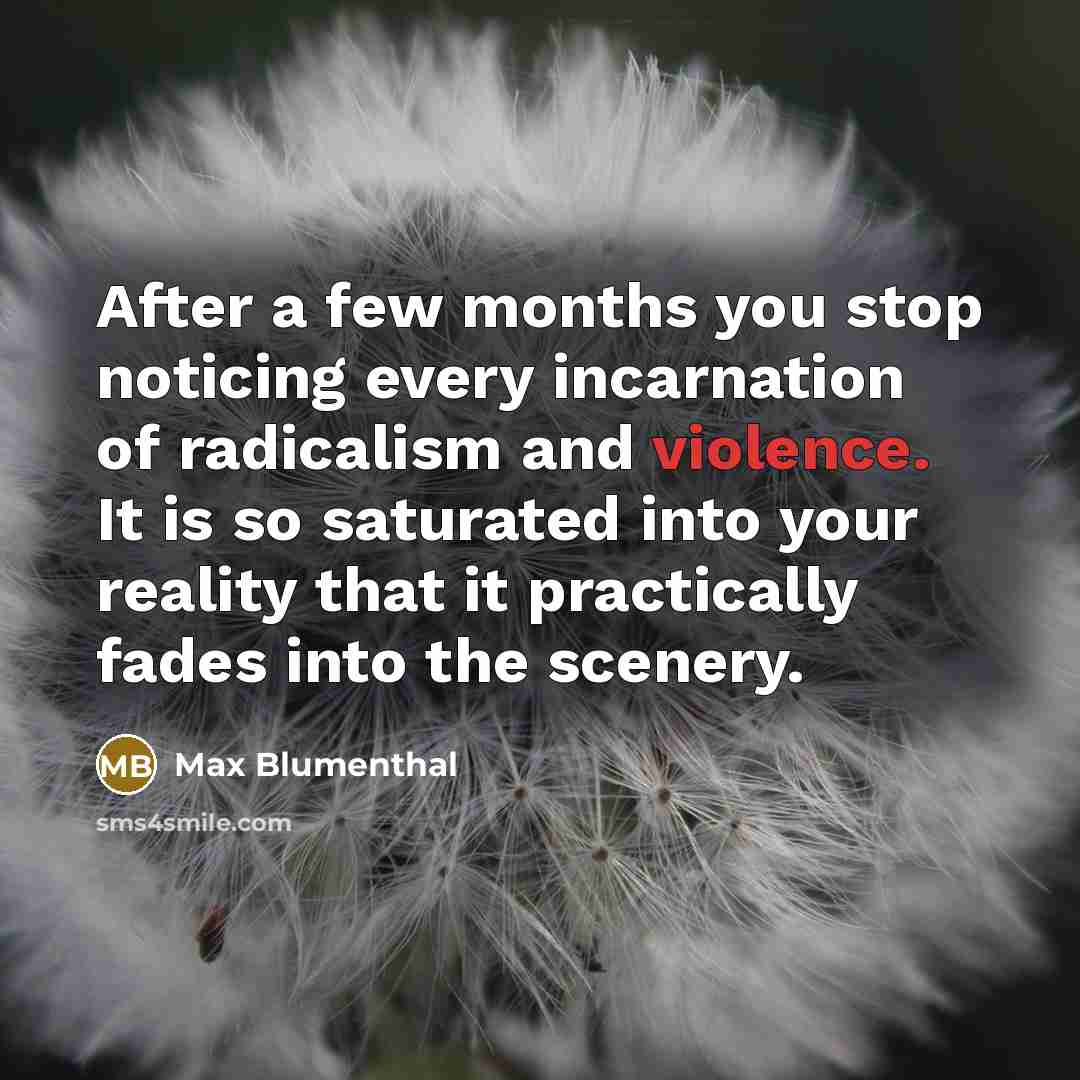 “After a few months you stop noticing every incarnation of…” quote by Max Blumenthal