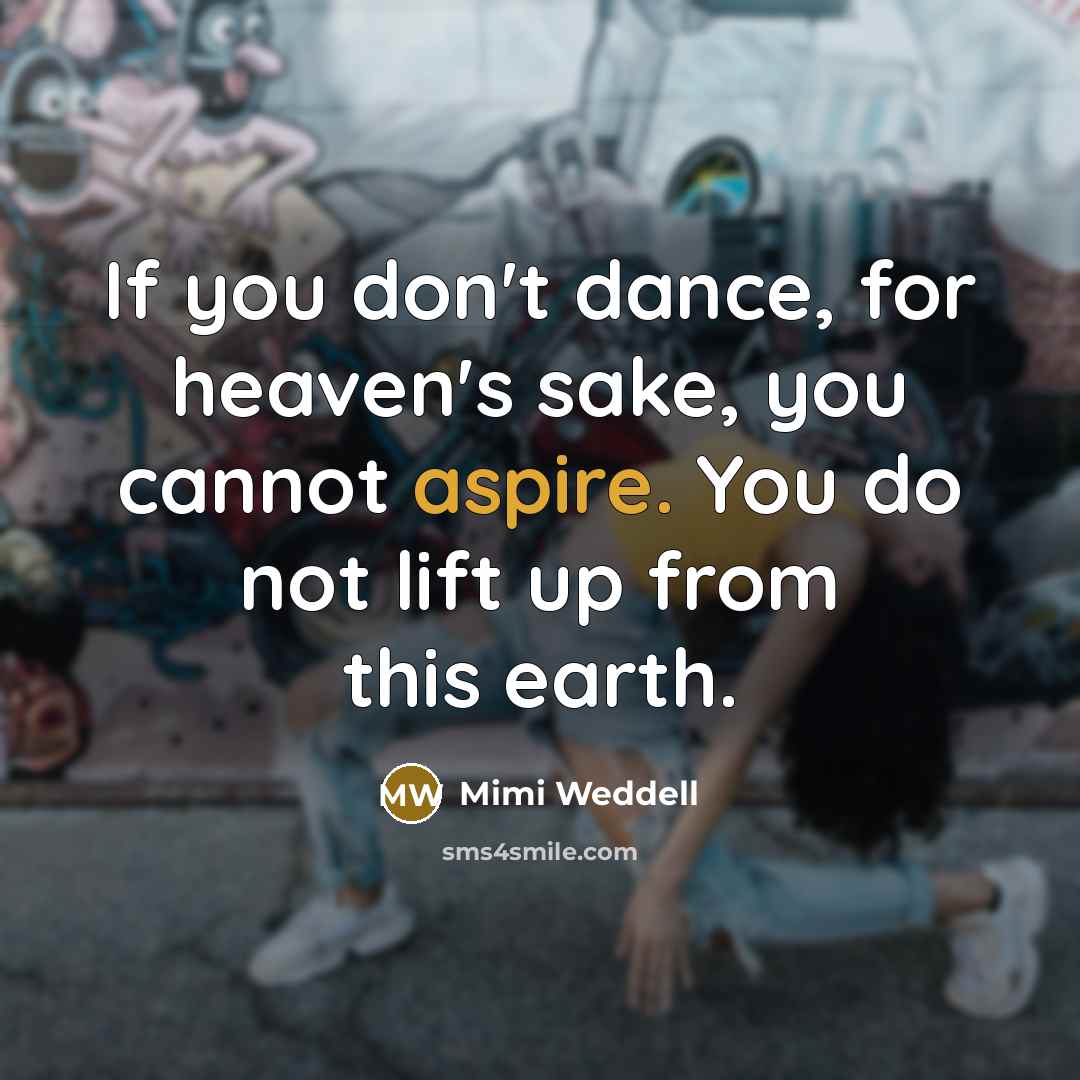 “If you don't dance, for heaven's sake, you cannot aspire.…” quote by Mimi Weddell