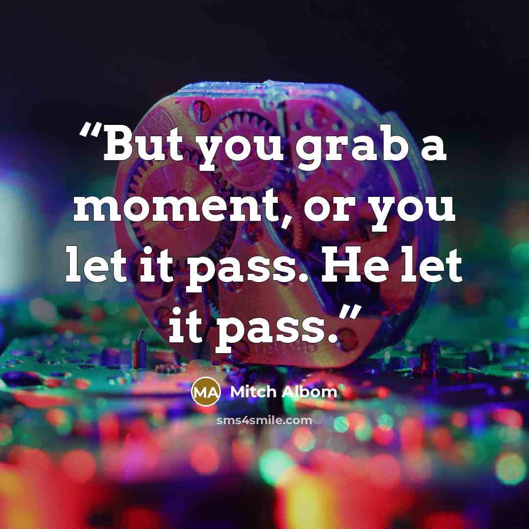 “But you grab a moment, or you let it pass. He let it pass.” quote by Mitch Albom