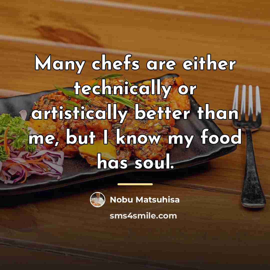 “Many chefs are either technically or artistically better than me,…” quote by Nobu Matsuhisa