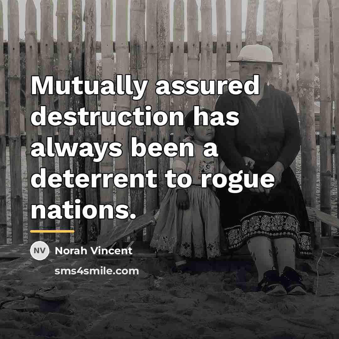 “Mutually assured destruction has always been a deterrent to rogue…” quote by Norah Vincent
