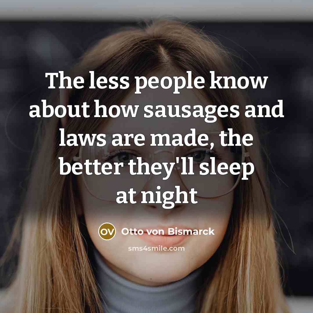 “The less people know about how sausages and laws are…” quote by Otto von Bismarck