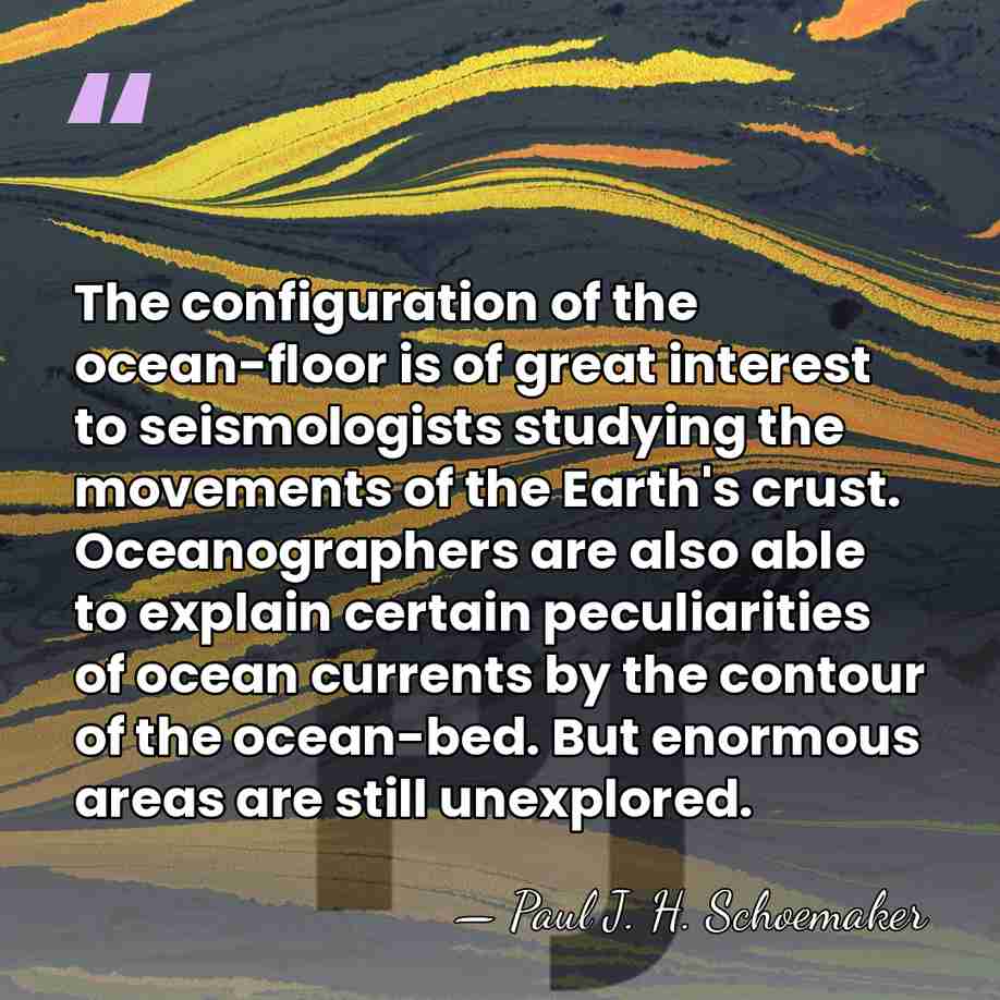 The configuration of the ocean-floor is of great interest to seismologists studying&hellip; - Paul J. H. Schoemaker