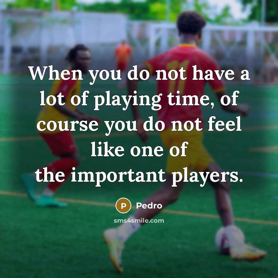 “When you do not have a lot of playing time,…” quote by Pedro
