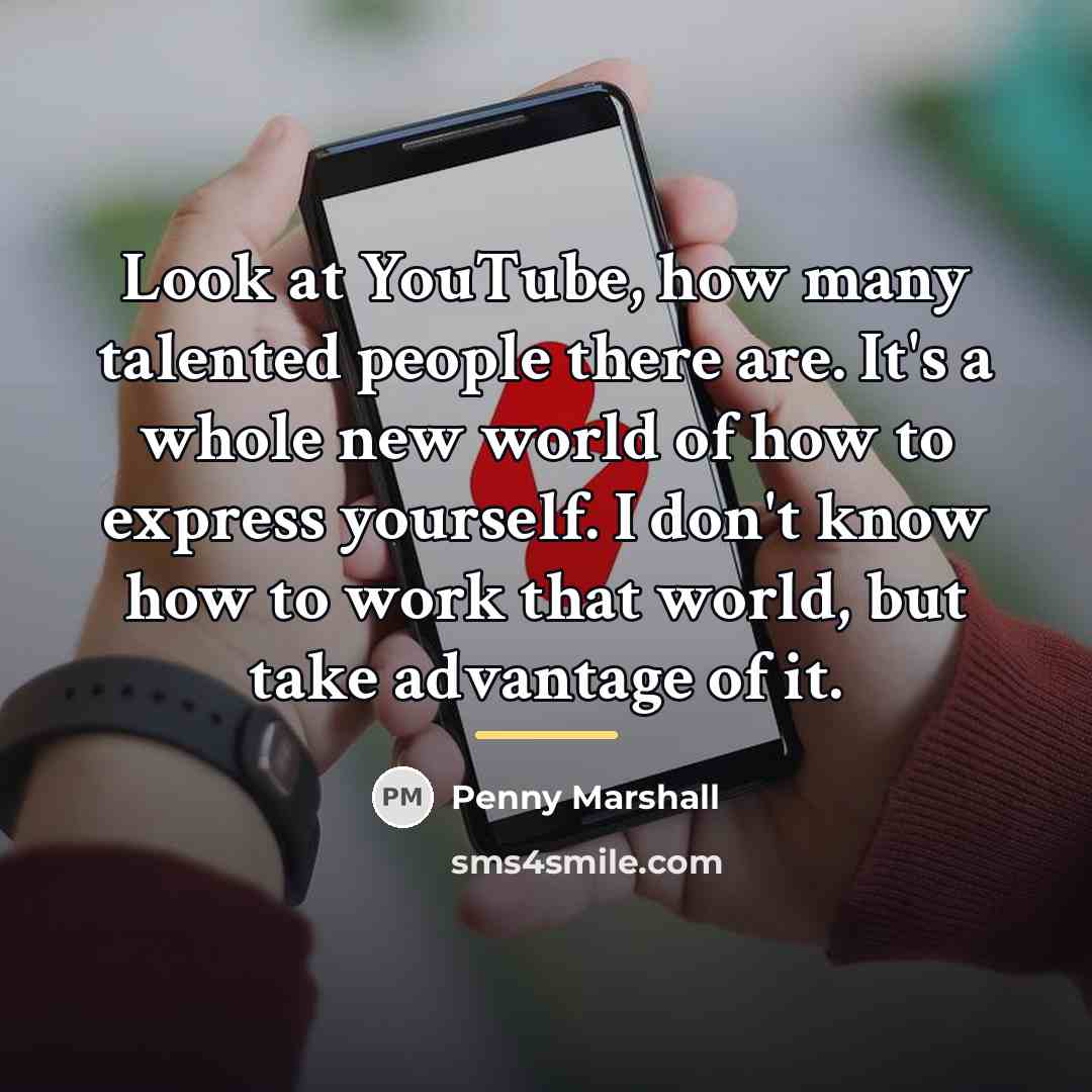 “Look at YouTube, how many talented people there are. It's…” quote by Penny Marshall