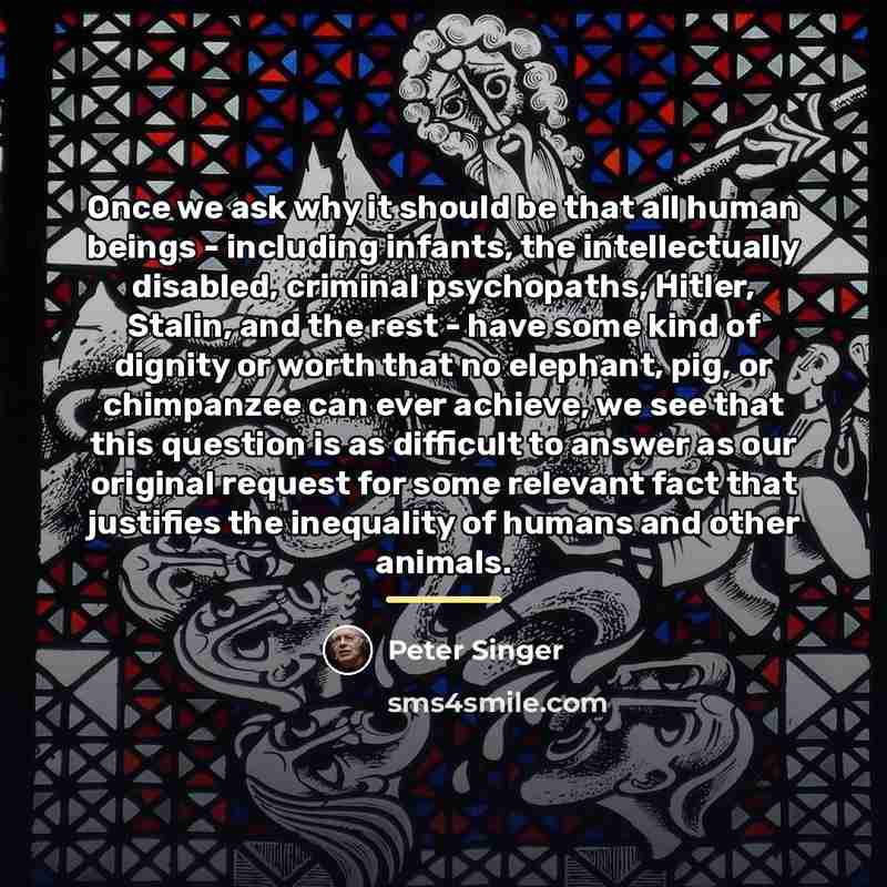 “Once we ask why it should be that all human…” quote by Peter Singer