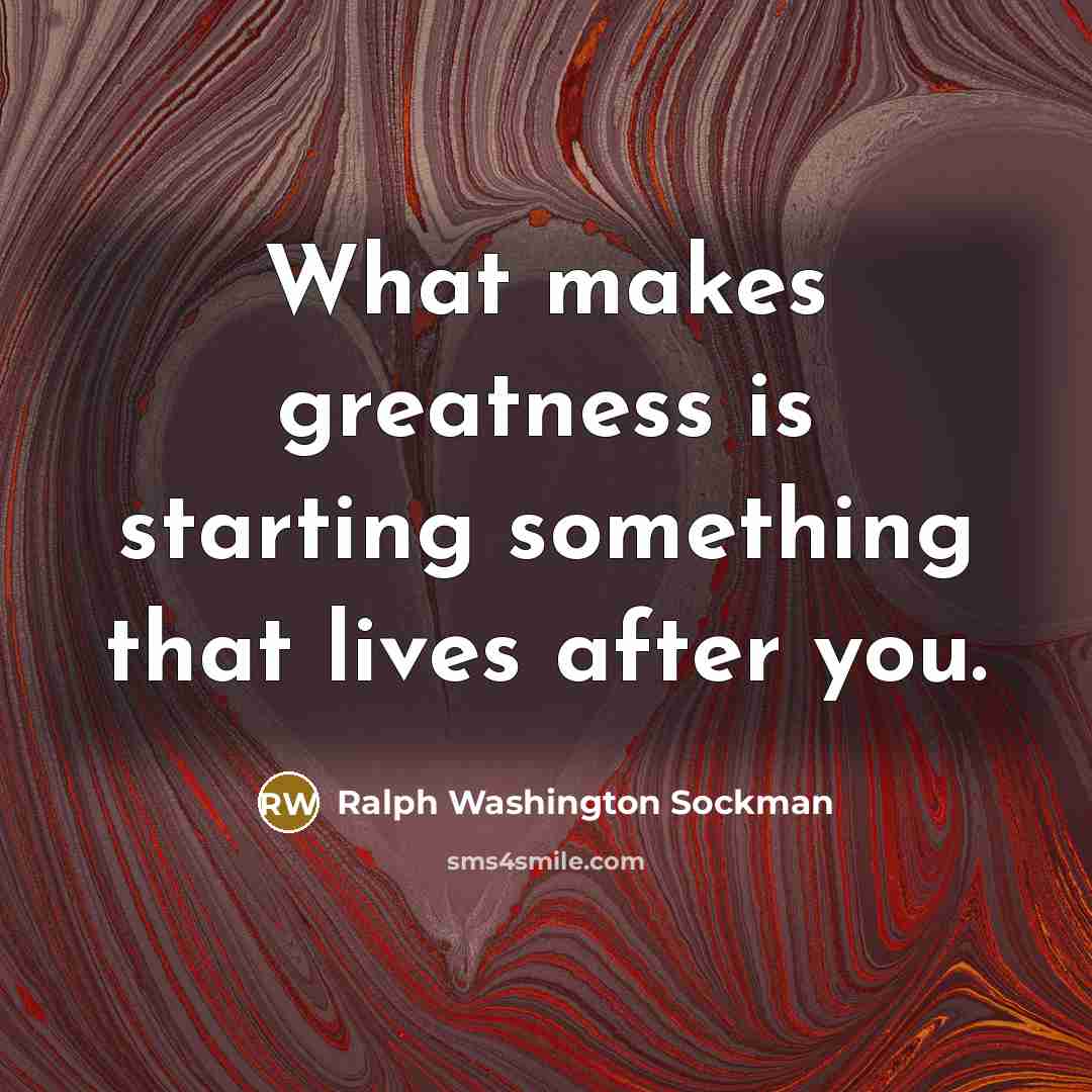 “What makes greatness is starting something that lives after you.…” quote by Ralph Washington Sockman