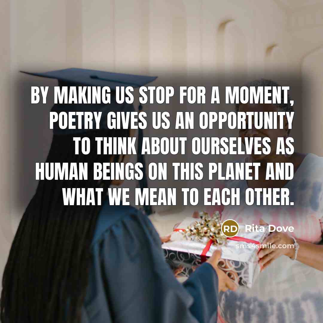 “By making us stop for a moment, poetry gives us…” quote by Rita Dove