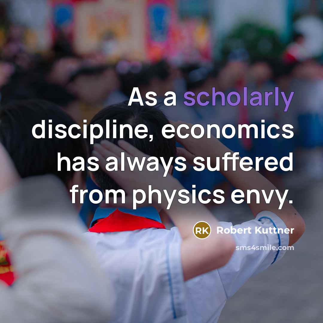 “As a scholarly discipline, economics has always suffered from physics…” quote by Robert Kuttner