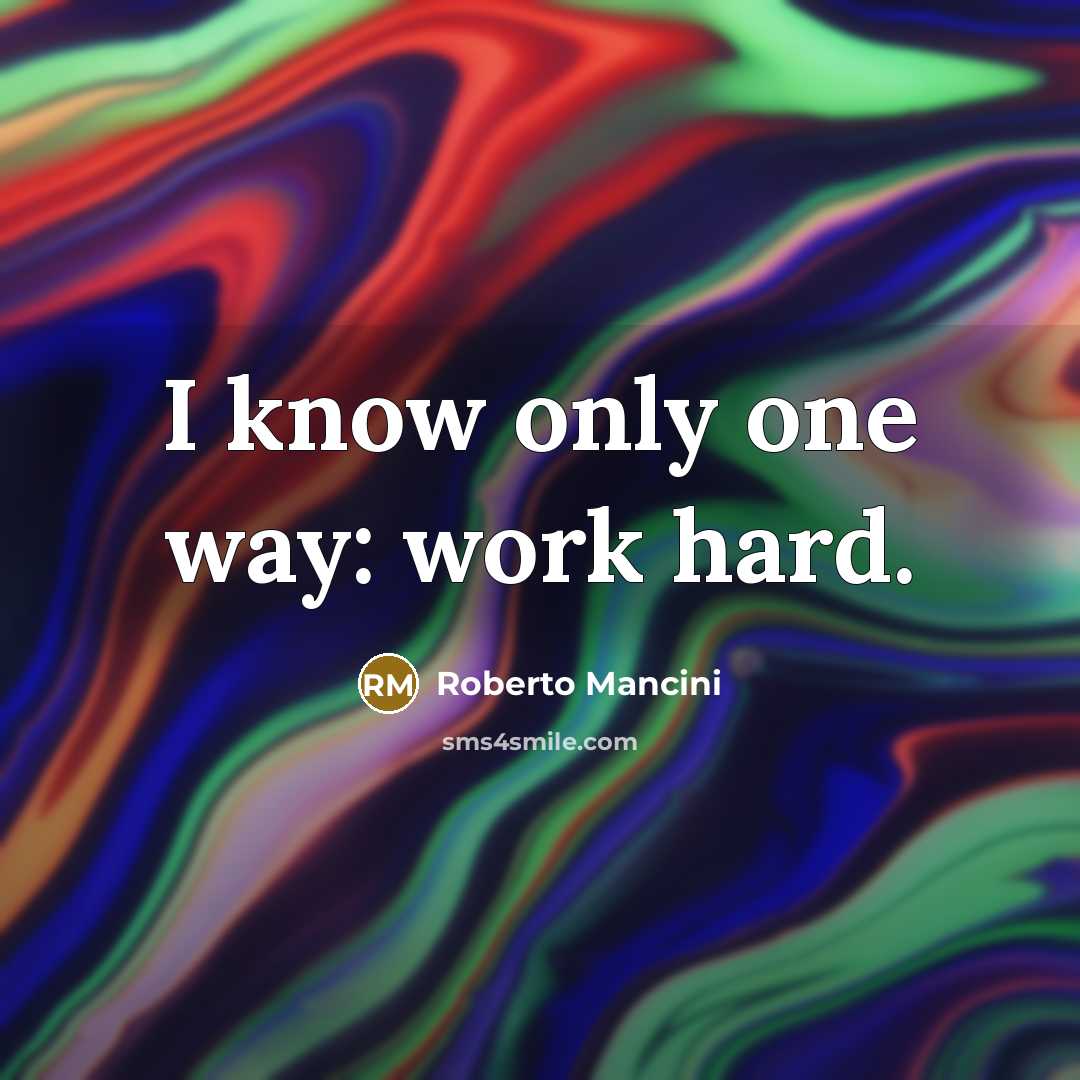 “I know only one way: work hard.…” quote by Roberto Mancini