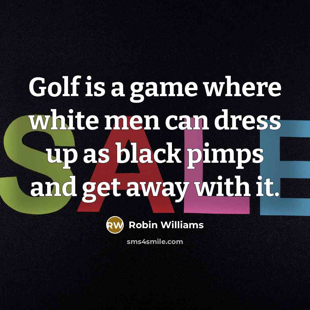 “Golf is a game where white men can dress up…” quote by Robin Williams
