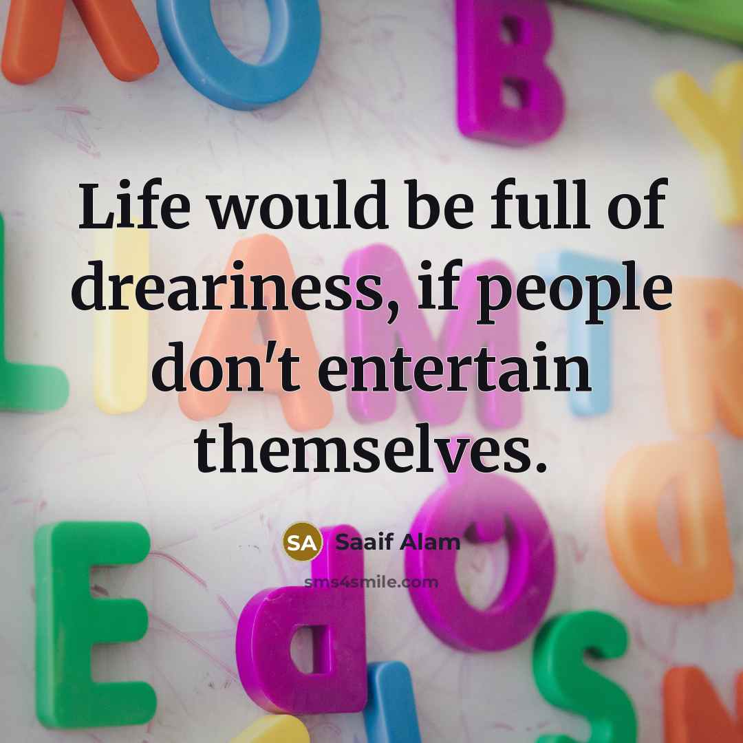 “Life would be full of dreariness, if people don't entertain…” quote by Saaif Alam