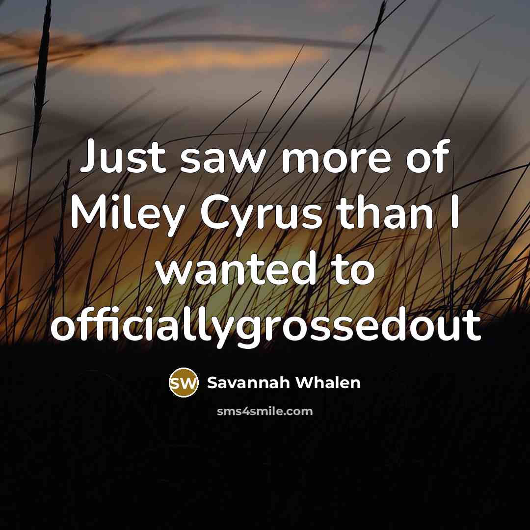 “Just saw more of Miley Cyrus than I wanted to officiallygrossedout” quote by Savannah Whalen