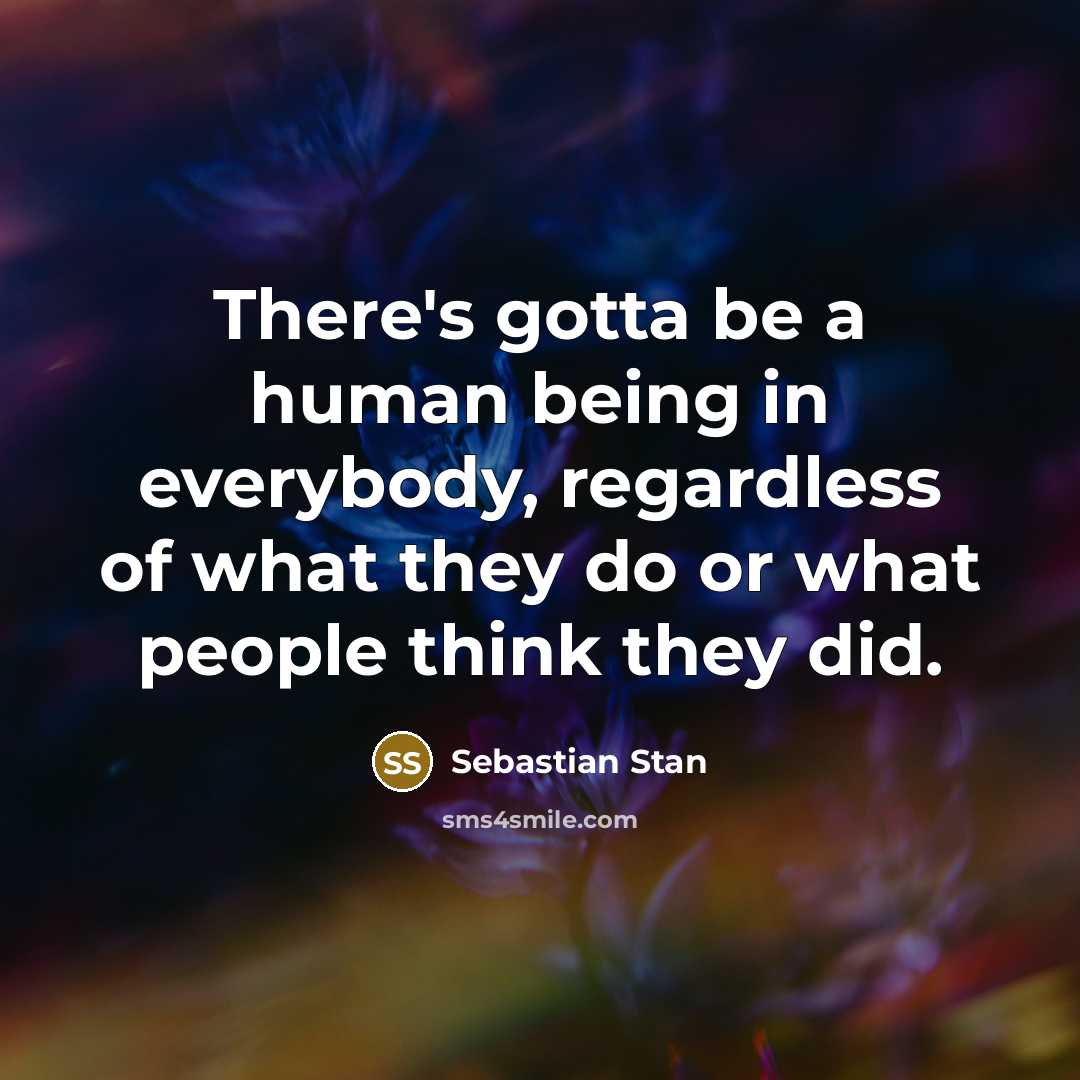 “There's gotta be a human being in everybody, regardless of…” quote by Sebastian Stan