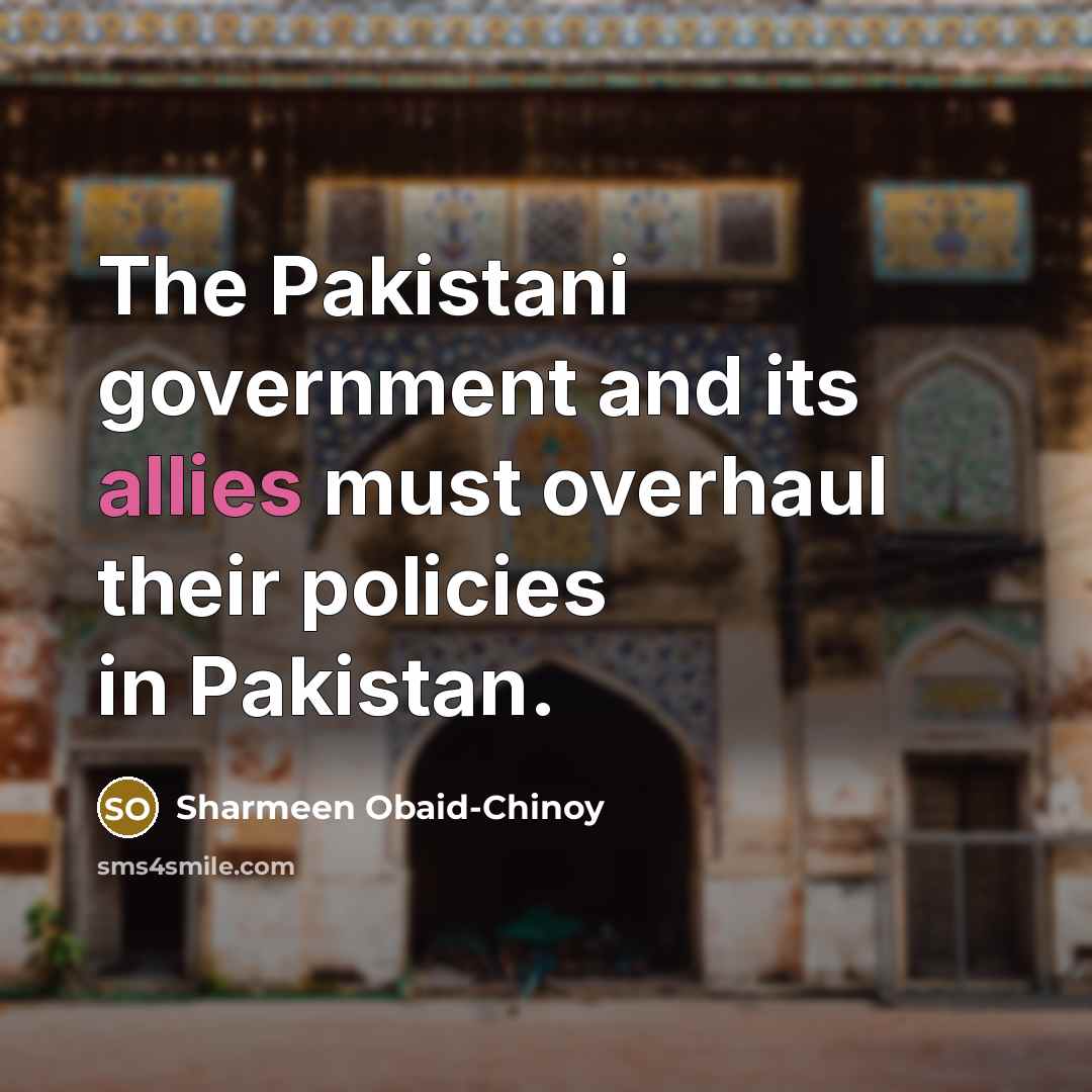 “The Pakistani government and its allies must overhaul their policies…” quote by Sharmeen Obaid-Chinoy