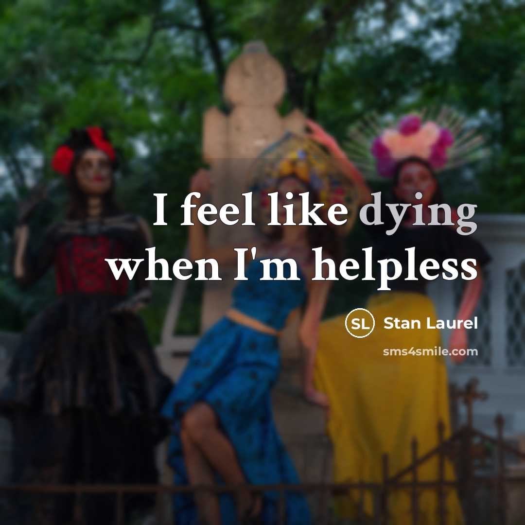“I feel like dying when I'm helpless…” quote by Stan Laurel
