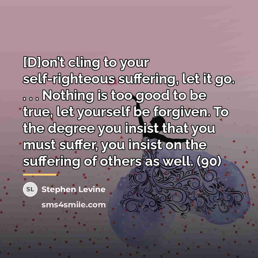 “[D]on’t cling to your self-righteous suffering, let it go. .…” quote by Stephen Levine