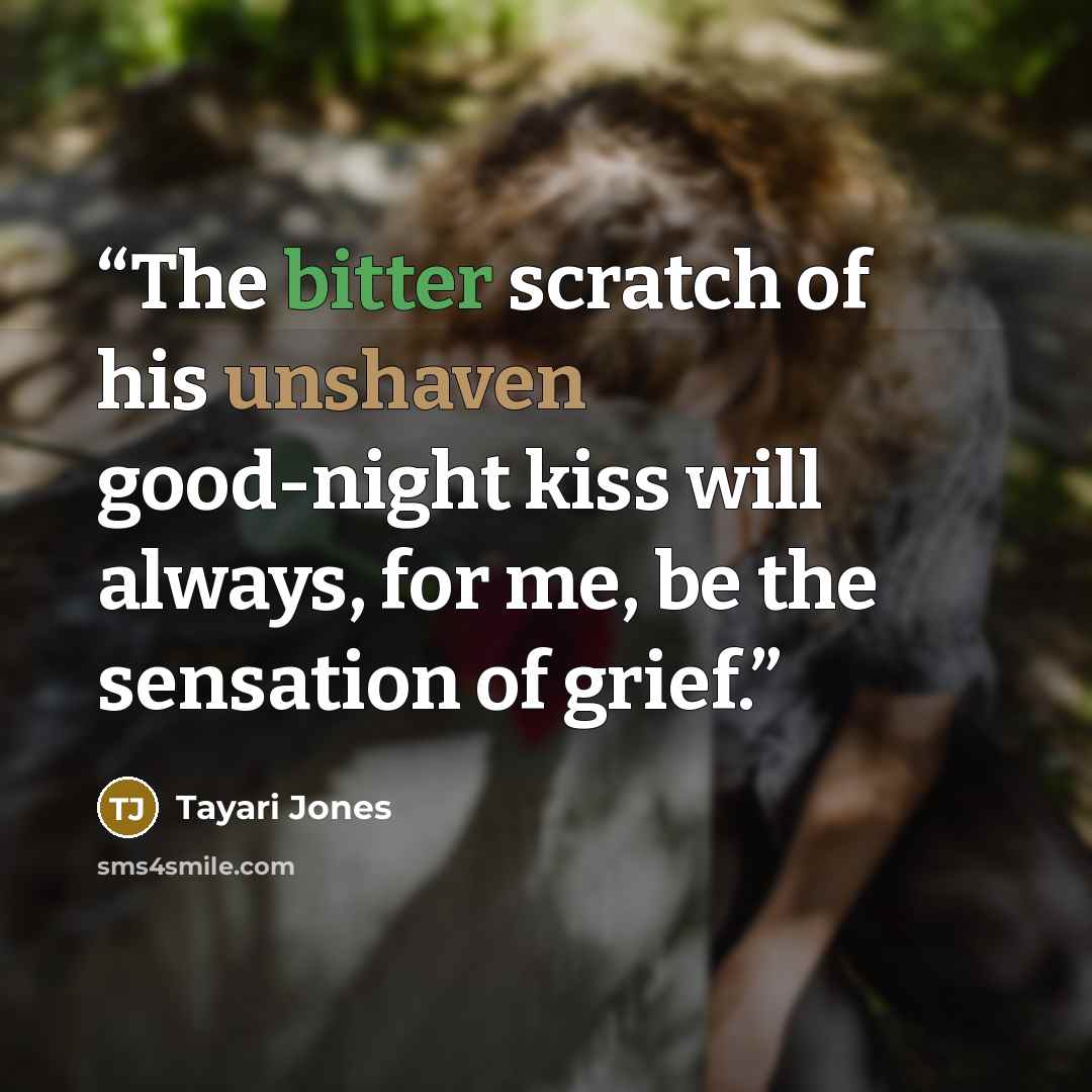 “The bitter scratch of his unshaven good-night kiss will always, for me, be the sensation of grief.” quote by Tayari Jones