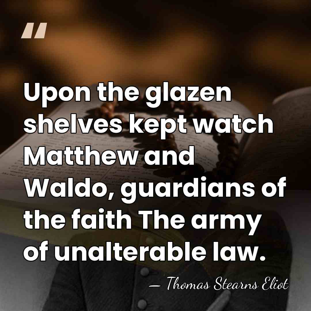 Upon the glazen shelves kept watch Matthew and Waldo, guardians of the&hellip; - Thomas Stearns Eliot