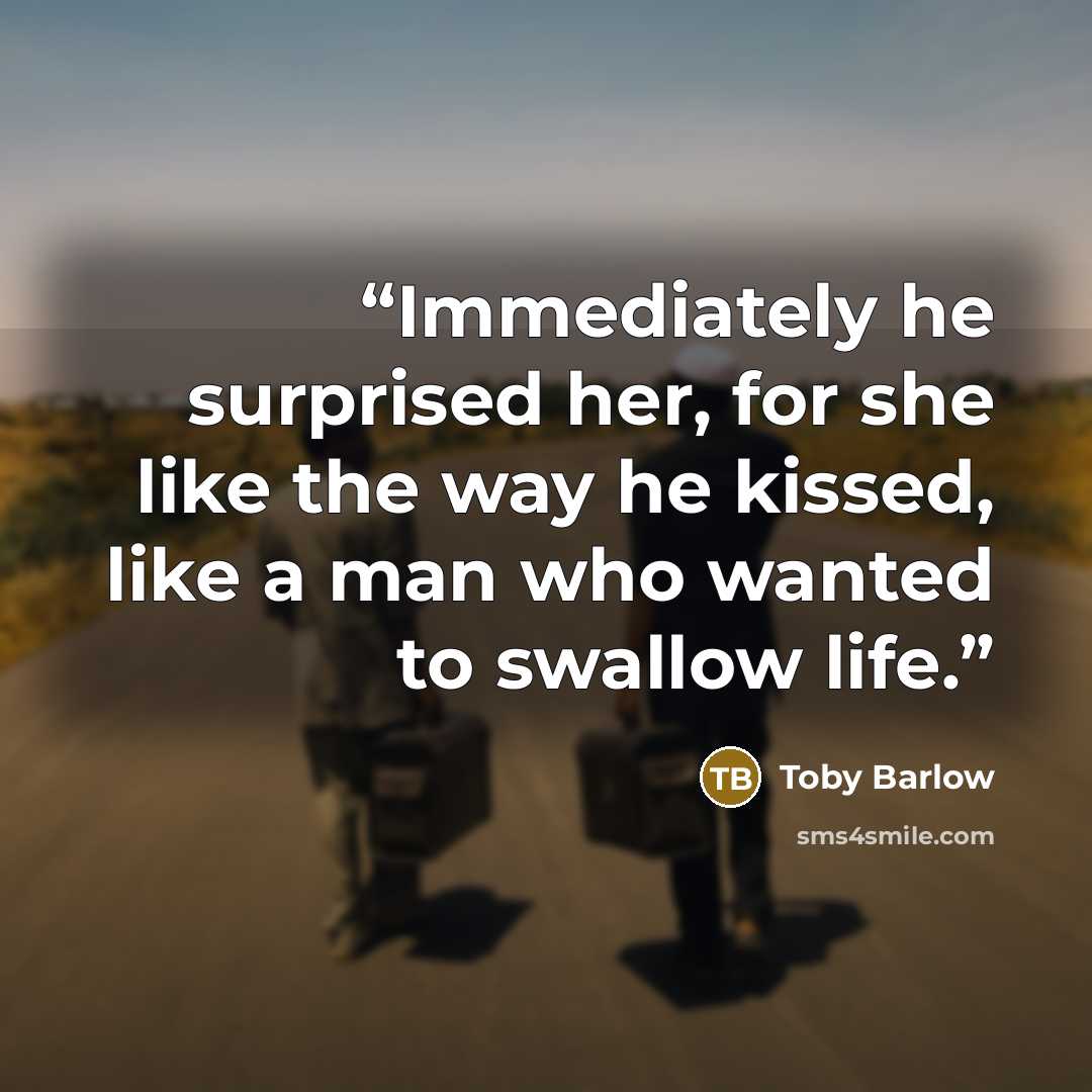 “Immediately he surprised her, for she like the way he kissed, like a man who wanted to swallow life.” quote by Toby Barlow