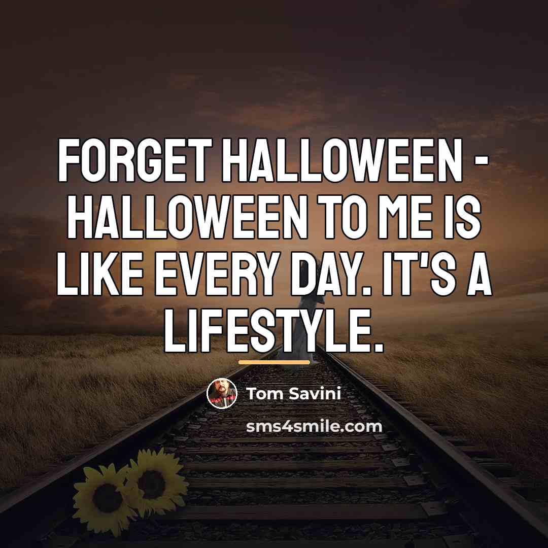 “Forget Halloween - Halloween to me is like every day.…” quote by Tom Savini