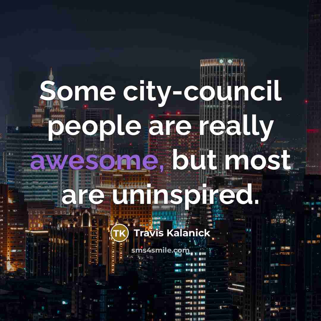“Some city-council people are really awesome, but most are uninspired.…” quote by Travis Kalanick