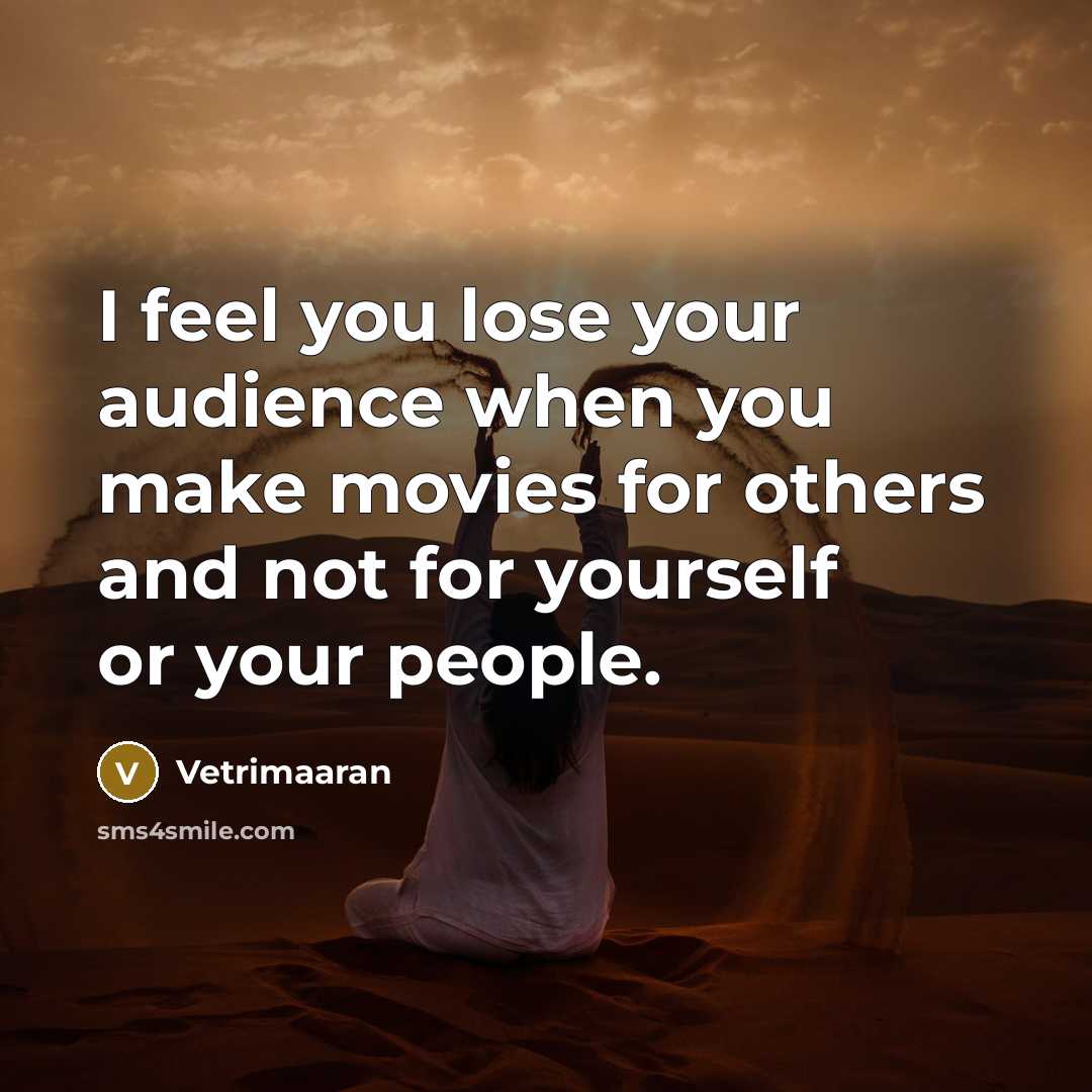 “I feel you lose your audience when you make movies for others and not for yourself or your people.” quote by Vetrimaaran