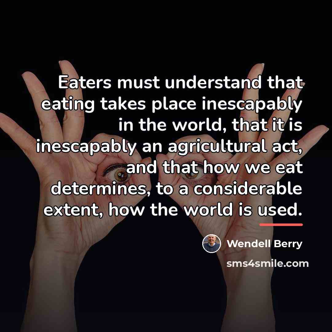 “Eaters must understand that eating takes place inescapably in the…” quote by Wendell Berry