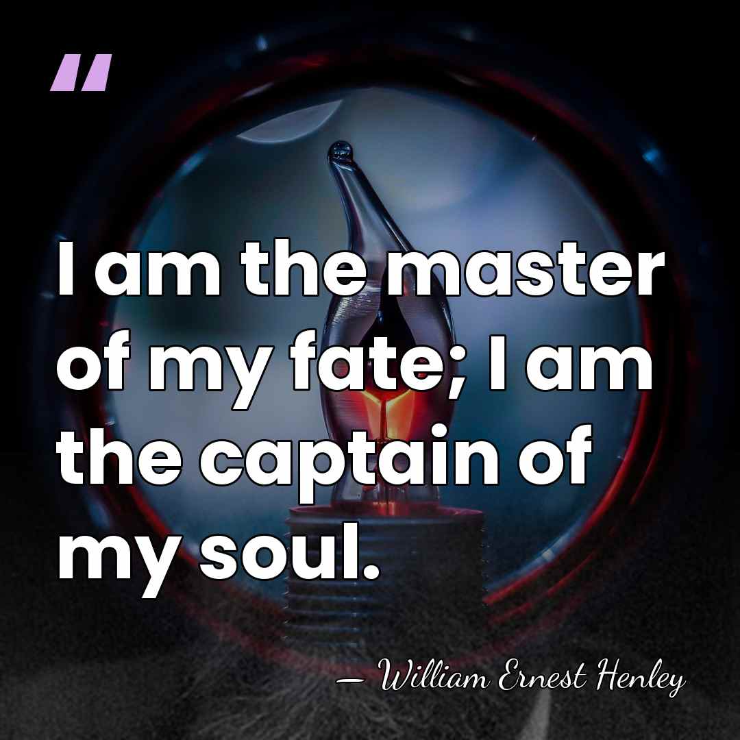 I am the master of my fate; I am the captain of&hellip; - William Ernest Henley
