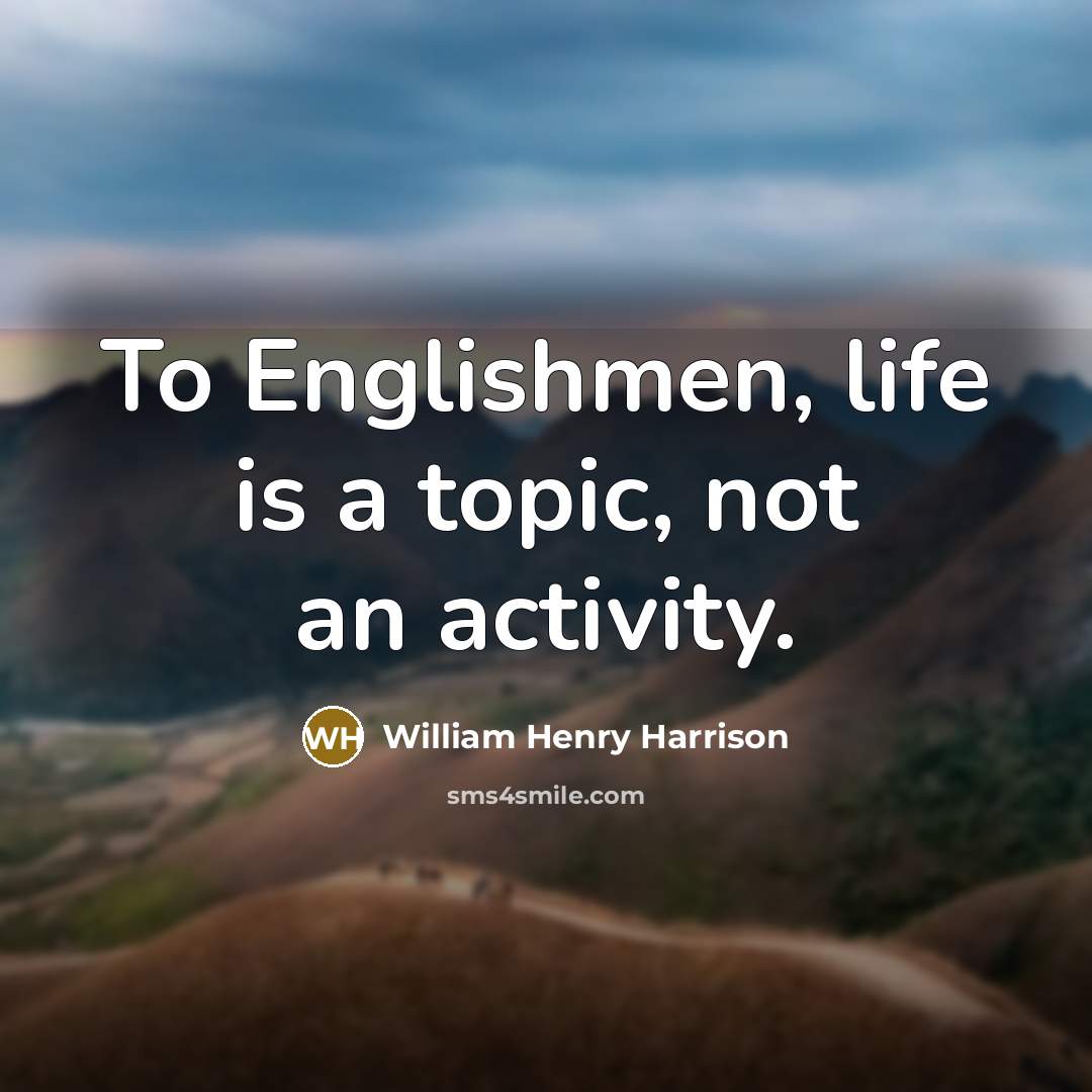 “To Englishmen, life is a topic, not an activity.…” quote by William Henry Harrison