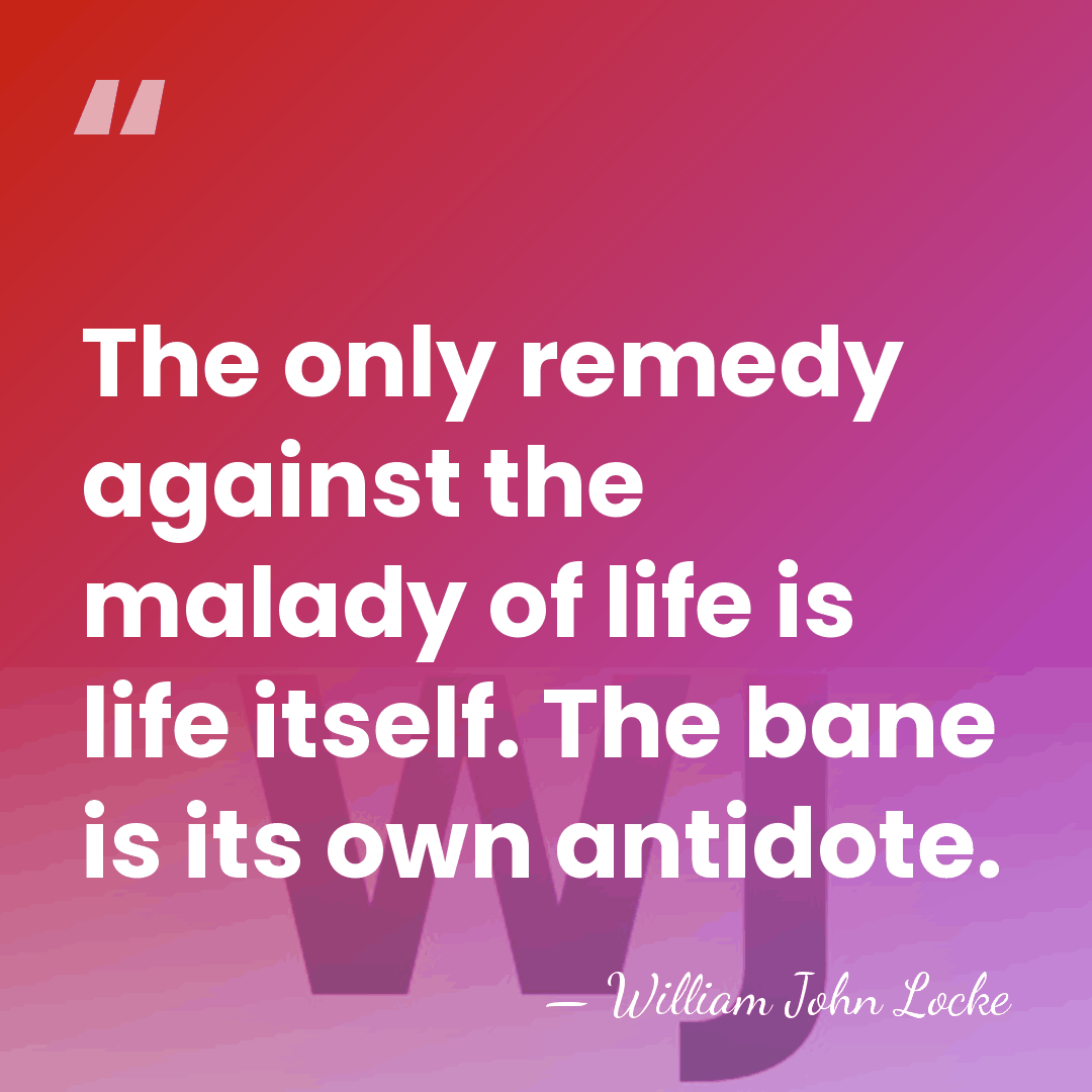 The only remedy against the malady of life is life itself. The&hellip; - William John Locke
