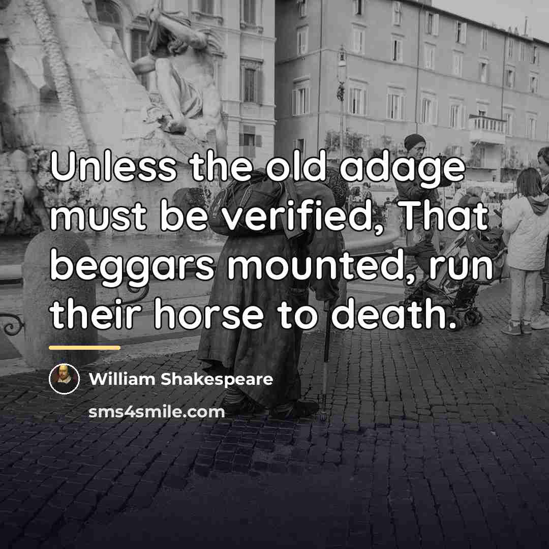 “Unless the old adage must be verified, That beggars mounted,…” quote by William Shakespeare