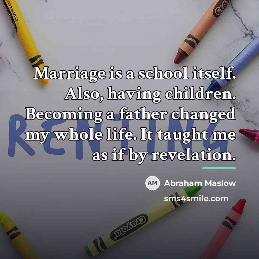 “Marriage is a school itself. Also, having children. Becoming a…” quote by Abraham Maslow