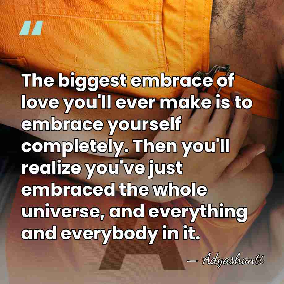 The biggest embrace of love you'll ever make is to embrace yourself&hellip; - Adyashanti