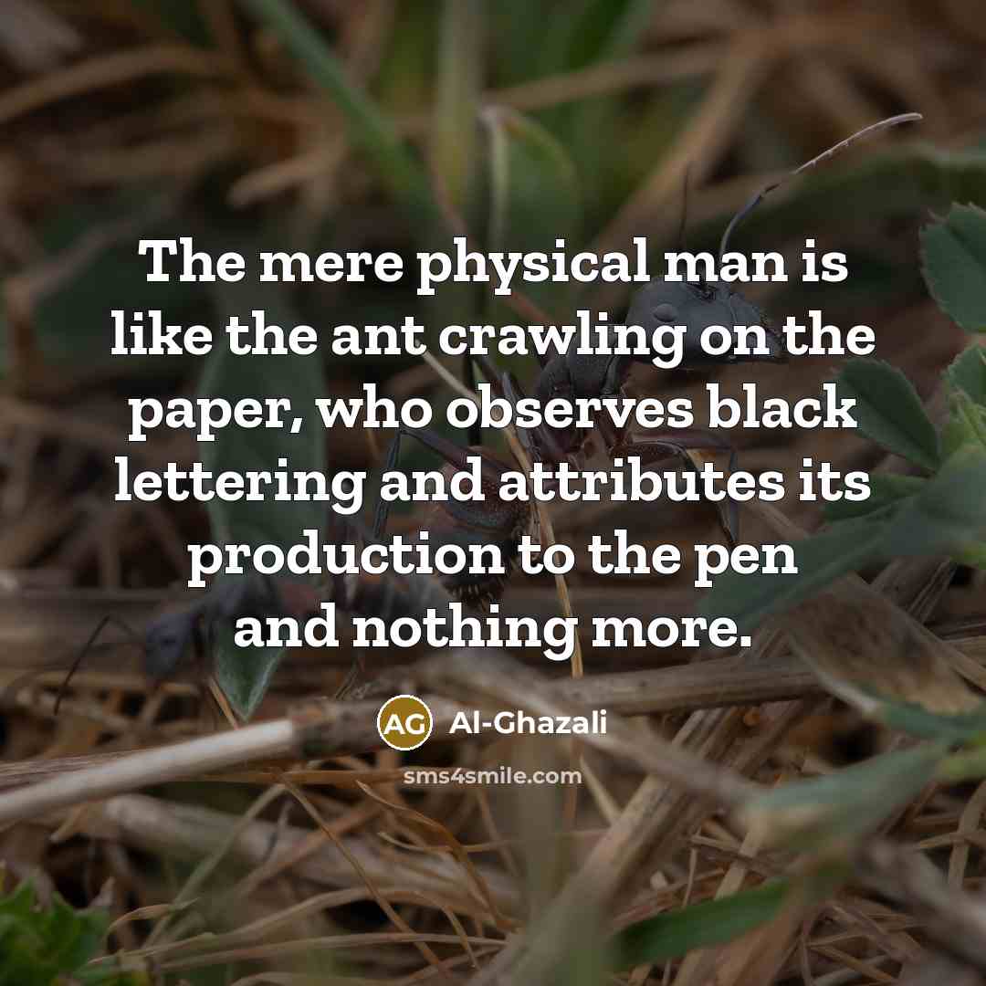 “The mere physical man is like the ant crawling on…” quote by Al-Ghazali