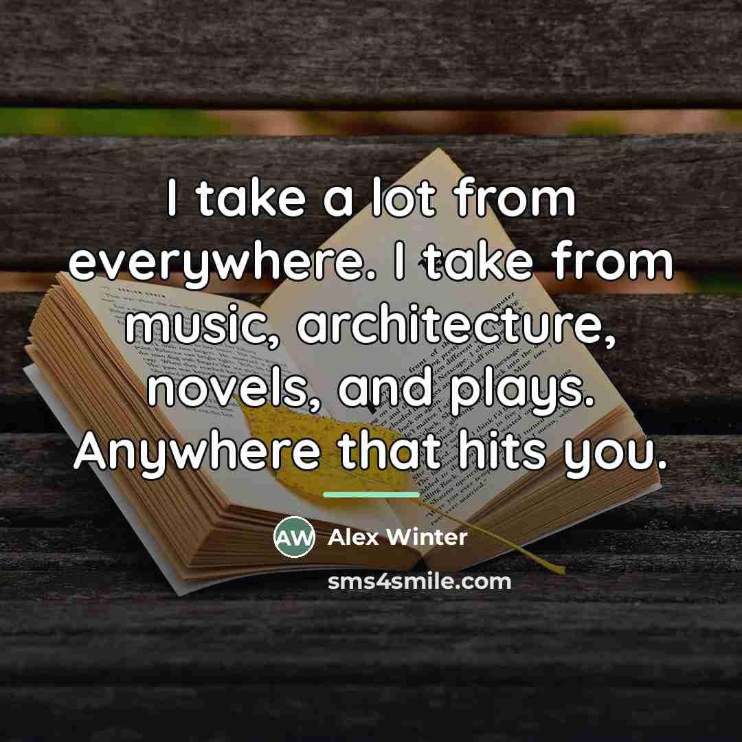 “I take a lot from everywhere. I take from music,…” quote by Alex Winter