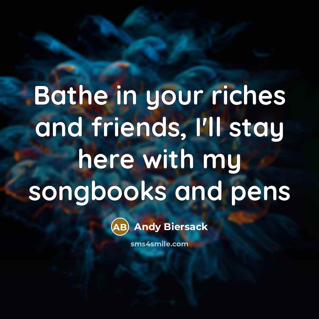 “Bathe in your riches and friends, I'll stay here with…” quote by Andy Biersack