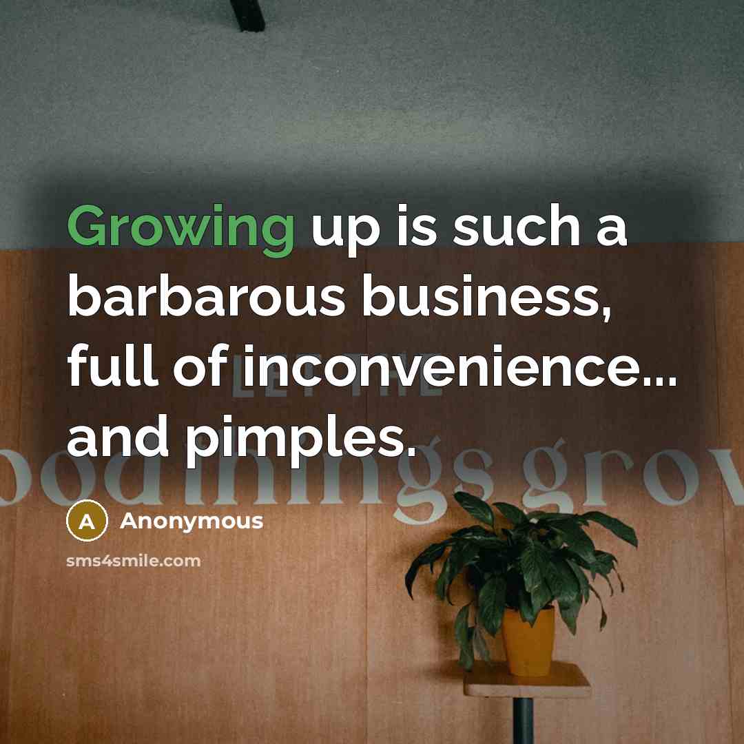 “Growing up is such a barbarous business, full of inconvenience...…” quote by Anonymous