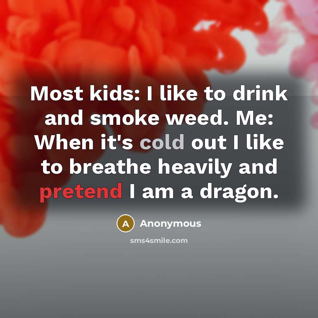 “Most kids: I like to drink and smoke weed. Me:…” quote by Anonymous