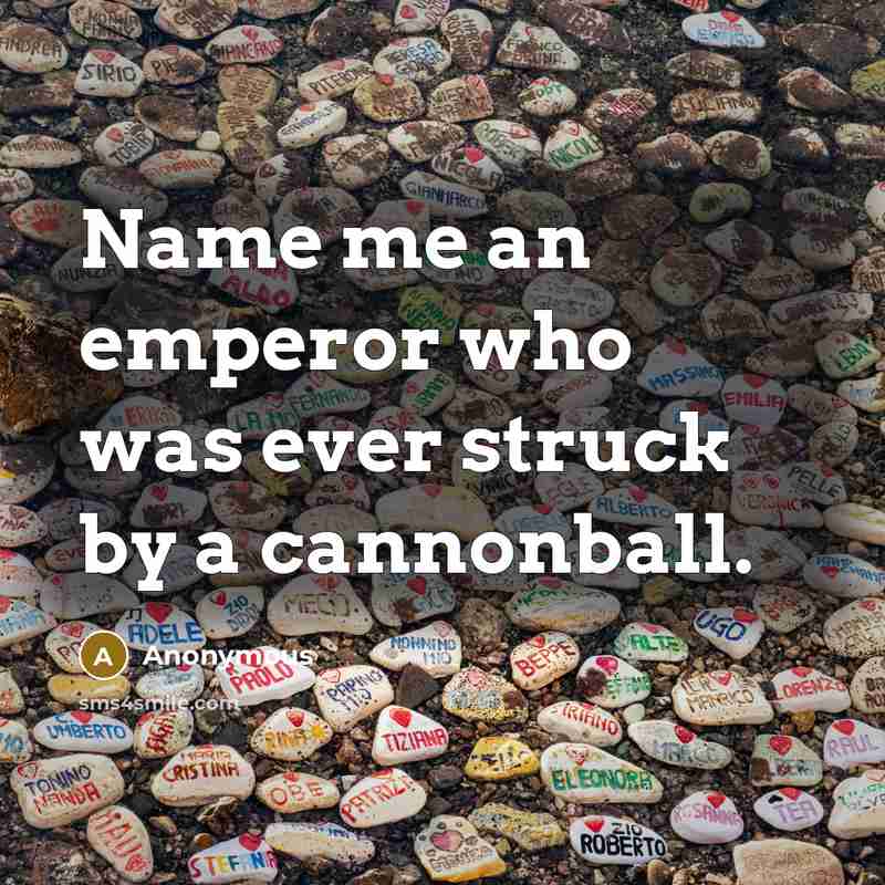 “Name me an emperor who was ever struck by a…” quote by Anonymous