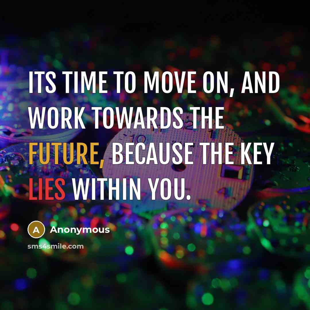 “Its time to move on, and work towards the future, because the key lies within you.” quote by Anonymous