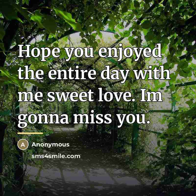 “Hope you enjoyed the entire day with me sweet love. Im gonna miss you.” quote by Anonymous