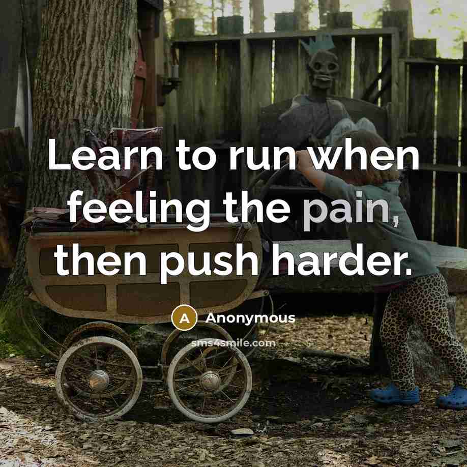 “Learn to run when feeling the pain, then push harder.” quote by Anonymous