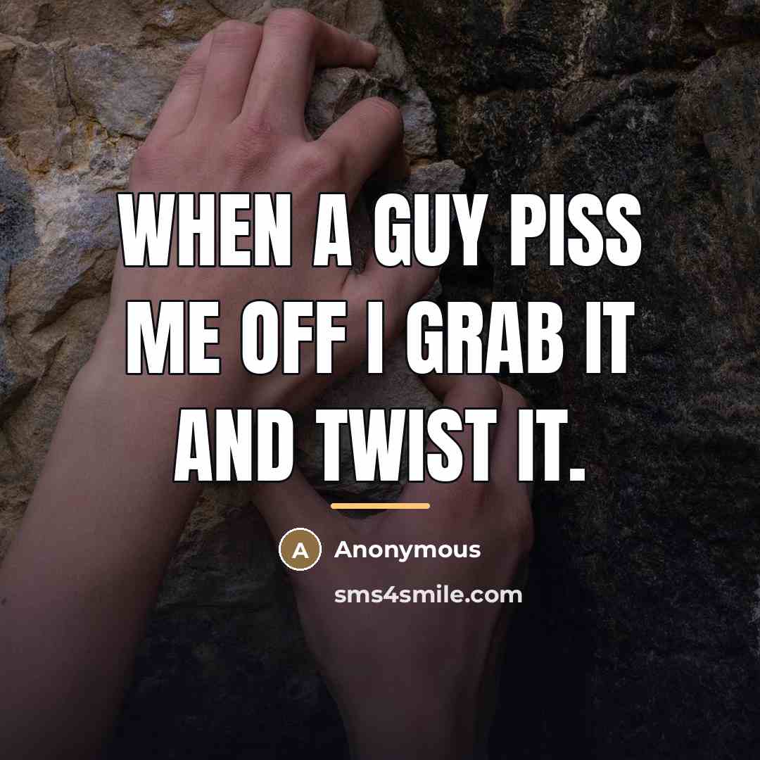 “When a guy piss me off I grab it and…” quote by Anonymous