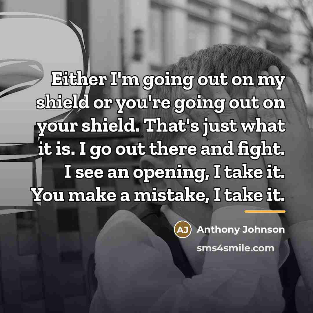 “Either I'm going out on my shield or you're going…” quote by Anthony Johnson