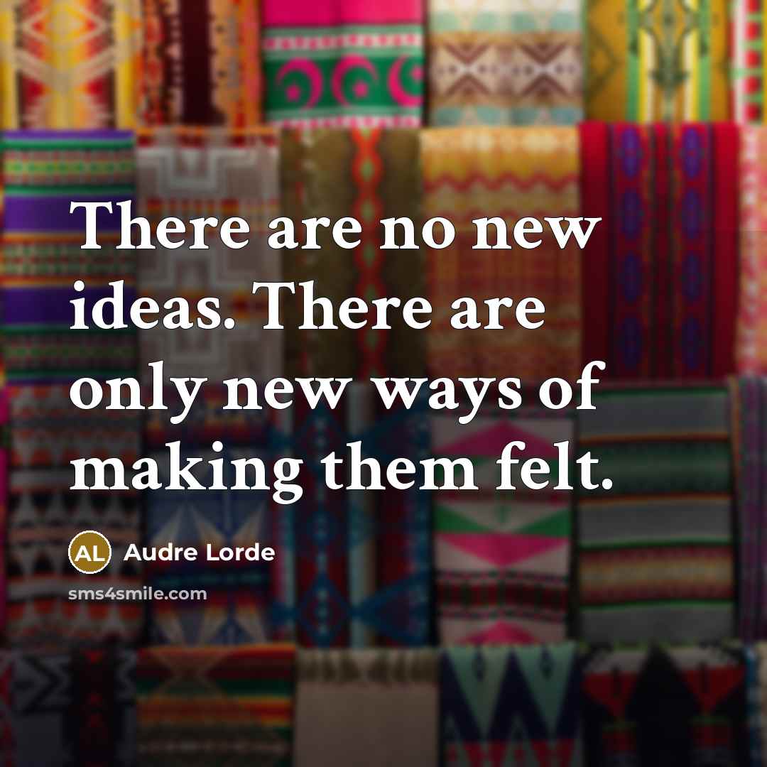 “There are no new ideas. There are only new ways…” quote by Audre Lorde