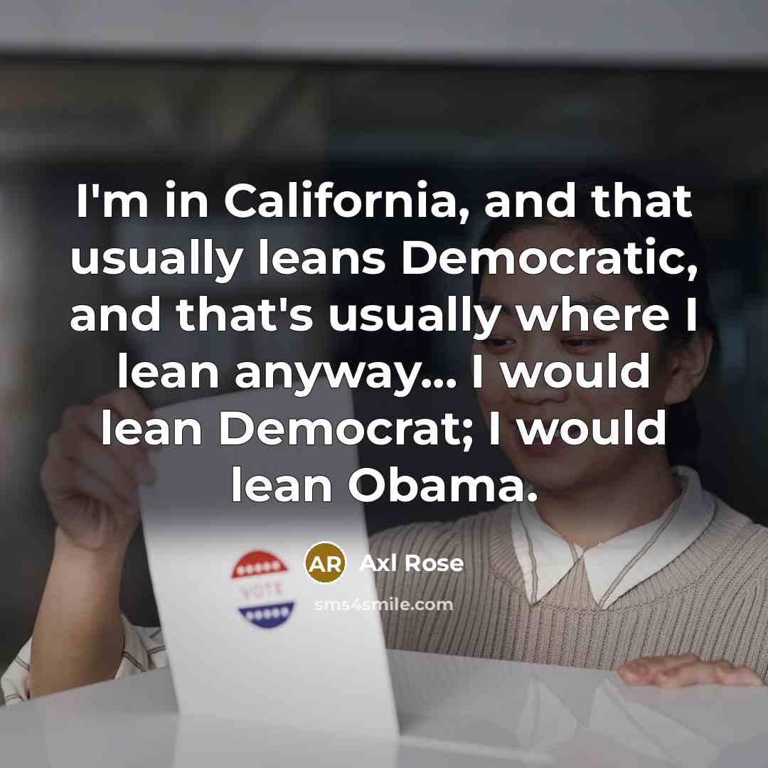 “I'm in California, and that usually leans Democratic, and that's…” quote by Axl Rose