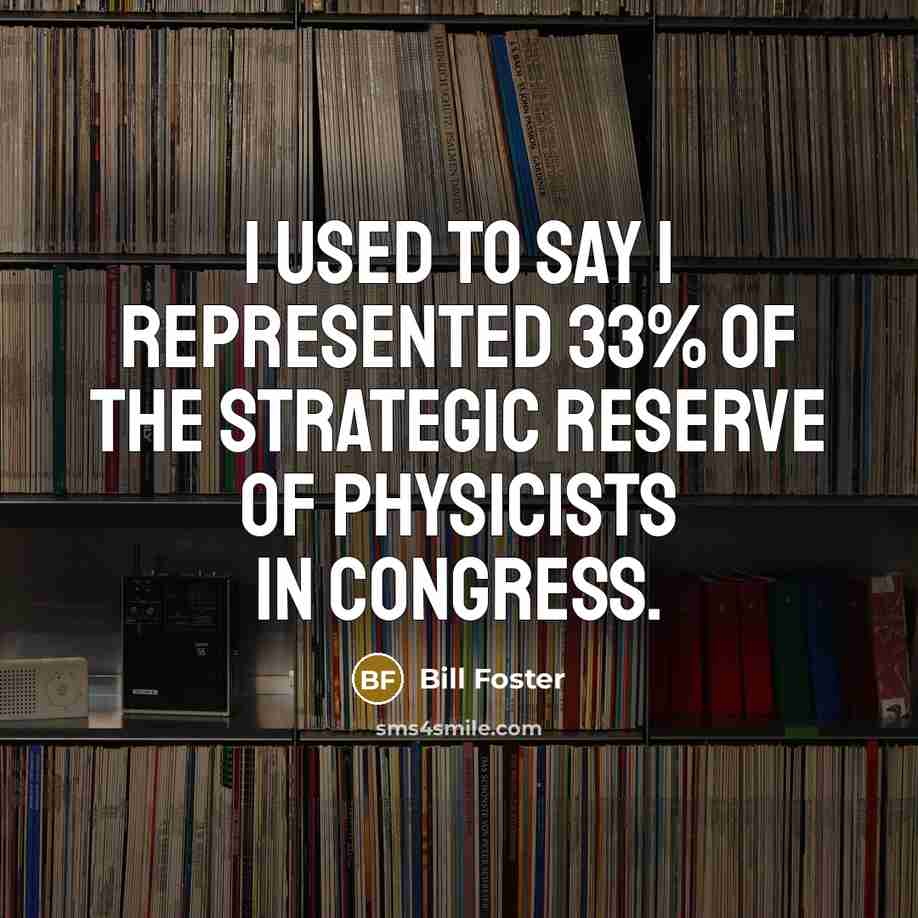 “I used to say I represented 33% of the strategic…” quote by Bill Foster